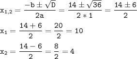 \tt\displaystyle x_{1,2}=\frac{-b\pm\sqrt{D}}{2a}=\frac{14\pm\sqrt{36}}{2*1}=\frac{14\pm6}{2}\\\\x_{1}=\frac{14+6}{2}=\frac{20}{2}=10\\\\x_{2}=\frac{14-6}{2}=\frac{8}{2}=4