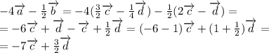 -4\overrightarrow{a}-{1\over2}\overrightarrow{b}=-4({3\over2}\overrightarrow{c}-{1\over4}\overrightarrow{d})-{1\over2}(2\overrightarrow{c}-\overrightarrow{d})=\\=-6\overrightarrow{c}+\overrightarrow{d}-\overrightarrow{c}+{1\over2}\overrightarrow{d}=(-6-1)\overrightarrow{c}+(1+{1\over2})\overrightarrow{d}=\\=-7\overrightarrow{c}+{3\over2}\overrightarrow{d}