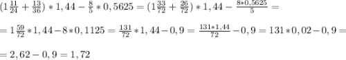 (1\frac{11}{24} + \frac{13}{36} ) * 1,44 - \frac{8}{5} * 0,5625 =(1\frac{33}{72} +\frac{26}{72} )*1,44-\frac{8*0,5625}{5} =\\\\=1\frac{59}{72}*1,44-8*0,1125=\frac{131}{72}*1,44-0,9= \frac{131*1,44}{72} -0,9=131*0,02-0,9=\\\\=2,62-0,9=1,72
