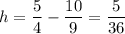 h=\dfrac{5}{4}-\dfrac{10}{9}=\dfrac{5}{36}\dfrac{}{}