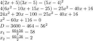 4(2x+5)(3x-5)=(5x-4)^2\\4(6x^2-10x+15x-25)=25x^2-40x+16\\24x^2+20x-100=25x^2-40x+16\\x^2-60x+116=0\\D=3600-464=56^2\\x_1=\frac{60+56}{2}=58\\x_2=\frac{60-56}{2}=2