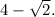 4-\sqrt{2}.