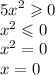 {5x}^{2} \geqslant 0 \\ {x}^{2} \leqslant 0 \\ {x}^{2} = 0 \\ x = 0