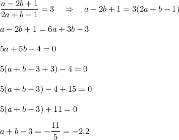 \dfrac{a-2b+1}{2a+b-1}=3~~~\Rightarrow~~~a-2b+1=3(2a+b-1)\\ \\ a-2b+1=6a+3b-3\\ \\ 5a+5b-4=0\\ \\ 5(a+b-3+3)-4=0\\ \\ 5(a+b-3)-4+15=0\\ \\ 5(a+b-3)+11=0\\ \\ a+b-3=-\dfrac{11}{5}=-2.2