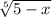 \sqrt[5]{5 - x} \\