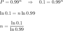 P=0.99^n~~~\Rightarrow~~~ 0.1=0.99^n\\ \\ \ln 0.1=n\ln 0.99\\ \\ n=\dfrac{\ln0.1}{\ln0.99}