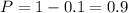 P=1-0.1=0.9