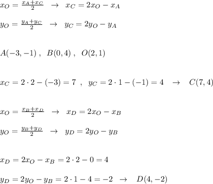 x_{O}=\frac{x_{A}+x_{C}}{2}\; \; \to \; \; x_{C}=2x_{O}-x_{A}\\\\y_{O}=\frac{y_{A}+y_{C}}{2}\; \; \to \; \; y_{C}=2y_{O}-y_{A}\\\\\\A(-3,-1)\; ,\; \; B(0,4)\; ,\; \; O(2,1)\\\\\\x_{C}=2\cdot 2-(-3)=7\; \; ,\; \; y_{C}=2\cdot 1-(-1)=4\; \; \; \to \; \; \; C(7,4)\\\\\\x_{O}=\frac{x_{B}+x_{D}}{2}\; \; \to \; \; x_{D}=2x_{O}-x_{B}\\\\y_{O}=\frac{y_{B}+y_{D}}{2}\; \; \to \; \; y_{D}=2y_{O}-y_{B}\\\\\\x_{D}=2x_{O}-x_{B}=2\cdot 2-0=4\\\\y_{D}=2y_{O}-y_{B}=2\cdot 1-4=-2\; \; \to \; \; \; D(4,-2)