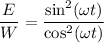 \dfrac{E}{W} = \dfrac{\sin^{2} ( \omega t)}{\cos^{2} ( \omega t)}\\}