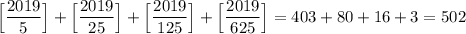 \Big[\dfrac{2019}{5}\Big]+\Big[\dfrac{2019}{25}\Big]+\Big[\dfrac{2019}{125}\Big]+\Big[\dfrac{2019}{625}\Big]=403+80+16+3=502