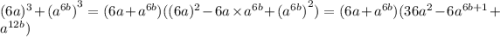 {(6a})^{3} + {( {a}^{6b}) }^{3} = (6a + {a}^{6b} )(( {6a})^{2} - 6a \times {a}^{6b} + { ({a}^{6b}) }^{2} ) = (6a + {a}^{6b} )(36 {a}^{2} - 6 {a}^{6b + 1} + {a}^{12b} )