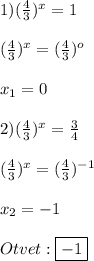 1)(\frac{4}{3})^{x}=1\\\\(\frac{4}{3})^{x}=(\frac{4}{3})^{o}\\\\x_{1}=0\\\\2)(\frac{4}{3})^{x}=\frac{3}{4}\\\\(\frac{4}{3})^{x}=(\frac{4}{3})^{-1}\\\\x_{2}=-1\\\\Otvet:\boxed{-1}