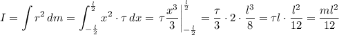 \displaystyle I=\int r^2\,dm=\int_{-\frac l2}^{\frac l2}x^2\cdot\tau\,dx=\left.\tau\frac{x^3}3\right|_{-\frac l2}^{\frac l2}=\frac\tau3\cdot2\cdot\frac{l^3}8=\tau l\cdot\frac{l^2}{12}=\dfrac{ml^2}{12}