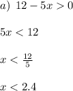 a) \: \: 12 - 5x 0 \\ \\ 5x < 12 \\ \\ x < \frac{12}{5} \\ \\ x < 2.4 \\ \\