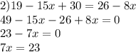 2)19 - 15x + 30 = 26 - 8x \\ 49 - 15x - 26 + 8x = 0 \\ 23 - 7x = 0 \\ 7x = 23 \\