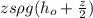 zs\rho g ( h_o + \frac{z}{2} )