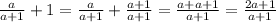 \frac{a}{a+1}+1=\frac{a}{a+1}+\frac{a+1}{a+1}=\frac{a+a+1}{a+1}=\frac{2a+1}{a+1}