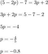 (5 - 2p) - 7 = 3p + 2 \\ \\ 3p + 2p = 5 - 7 - 2 \\ \\ 5p = - 4 \\ \\ p = - \frac{4}{5} \\ \\ p = - 0.8 \\ \\