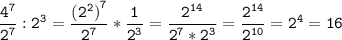 \tt\displaystyle \[\frac{{{4^7}}}{{{2^7}}}:{2^3} = \frac{{{{({2^2})}^7}}}{{{2^7}}}*\frac{1}{{{2^{3}}}} = \frac{{{2^{14}}}}{{{2^7}*{2^3}}} = \frac{{{2^{14}}}}{{{2^{10}}}} = {2^4} = 16\]