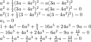 a^2+\frac{1}{4}(3a-4a^3)^2=a(3a-4a^3)^2\\a^2+\frac{1}{4}(3a-4a^3)^2-a(3a-4a^3)^2=0\\a^2(1+\frac{1}{4}(3-4a^2)^2-a(3-4a^2)^2)=0\\a_1=0\\1+4a^4-6a^2+\frac{9}{4} -16a^5+24a^3-9a=0\\-16 a^5 + 4 a^4 + 24 a^3 - 6 a^2 - 9 a + \frac{13}{4}=0\\a^5-\frac{1}{4} a^4-\frac{3}{2} a^3+\frac{3}{8} a^2+\frac{9}{16}a -\frac{13}{64}=0