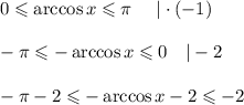 0\leqslant \arccos x\leqslant \pi~~~~|\cdot (-1)\\ \\ -\pi \leqslant-\arccos x\leqslant0~~~|-2\\ \\ -\pi-2\leqslant-\arccos x-2\leqslant-2