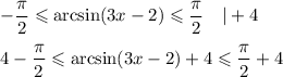 -\dfrac{\pi}{2}\leqslant \arcsin(3x-2)\leqslant\dfrac{\pi}{2}~~~|+4\\ \\ 4-\dfrac{\pi}{2}\leqslant \arcsin(3x-2)+4\leqslant \dfrac{\pi}{2}+4