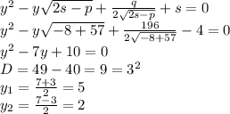 y^2-y\sqrt{2s-p}+\frac{q}{2\sqrt{2s-p}}+s=0\\y^2-y\sqrt{-8+57}+\frac{196}{2\sqrt{-8+57}} -4=0\\y^2-7y+10=0\\D=49-40=9=3^2\\y_1=\frac{7+3}{2}=5\\y_2=\frac{7-3}{2}=2