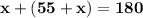 \bf x + (55 + x) = 180