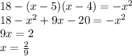 18 - (x - 5)(x - 4) = - {x}^{2} \\ 18 - {x}^{2} + 9x - 20 = - {x}^{2} \\ 9x = 2 \\ x = \frac{2}{9}