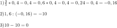 1)\frac{3}{5}*0,4-0,4=0,6*0,4-0,4=0,24-0,4=-0,16\\\\2)1,6:(-0,16) = -10\\\\3)10-10=0