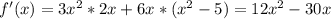 f'(x) = 3x^2*2x + 6x * (x^2 - 5) = 12x^2 - 30x