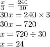 \frac{x}{3} = \frac{240}{30} \\ 30x = 240 \times 3 \\ 30x = 720 \\ x = 720 \div 30 \\ x = 24