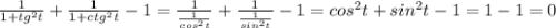 \frac{1}{1+tg^2t} +\frac{1}{1+ctg^2t} -1= \frac{1}{\frac{1}{cos^2t} } +\frac{1}{\frac{1}{sin^2t} } -1= cos^2t+sin^2t-1=1-1=0
