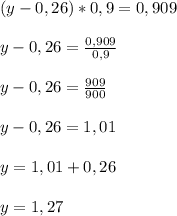 (y-0,26)*0,9=0,909\\\\ y-0,26=\frac{0,909}{0,9}\\\\ y-0,26=\frac{909}{900}\\\\ y-0,26=1,01\\\\ y=1,01+0,26\\\\ y=1,27