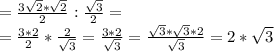 =\frac{3\sqrt{2}*\sqrt{2} }{2}:\frac{\sqrt{3}}{2}=\\=\frac{3*2 }{2}*\frac{2}{\sqrt{3}}=\frac{3*2}{\sqrt{3}}=\frac{\sqrt{3}*\sqrt{3}*2}{\sqrt{3}}=2*\sqrt{3}