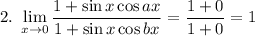 2.\displaystyle~\lim_{x \to0}\dfrac{1+\sin x\cos ax}{1+\sin x\cos bx}=\dfrac{1+0}{1+0}=1