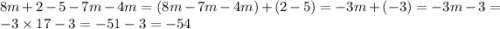 8m + 2 - 5 - 7m - 4m = (8m - 7m - 4m) + (2 - 5) = - 3m + ( - 3) = - 3m - 3 = - 3 \times 17 - 3 = - 51 - 3 = - 54