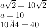 a\sqrt{2} = 10\sqrt{2} \\a=10\\10×4=40