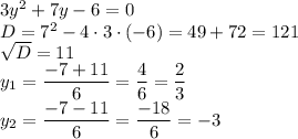 3y^2+7y-6=0\\D=7^2-4 \cdot 3 \cdot (-6)=49+72=121\\\sqrt{D}=11\\y_1=\dfrac{-7+11}{6}=\dfrac{4}{6}=\dfrac{2}{3}\\y_2=\dfrac{-7-11}{6}=\dfrac{-18}{6}=-3