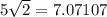 5 \sqrt{2} = 7.07107