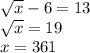 \sqrt{x} - 6 = 13 \\ \sqrt{x} = 19 \\ x = 361