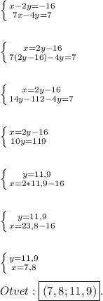 \left \{ {{x-2y=-16} \atop {7x-4y=7}} \right.\\\\\\\left \{ {{x=2y-16} \atop {7(2y-16)-4y=7}} \right.\\\\\\\left \{ {{x=2y-16} \atop {14y-112-4y=7}} \right.\\\\\\\left \{ {{x=2y-16} \atop {10y=119}} \right.\\\\\\\left \{ {{y=11,9} \atop {x=2*11,9-16}} \right.\\\\\\\left \{ {{y=11,9} \atop {x=23,8-16}} \right\\\\\\\left \{ {{y=11,9} \atop {x=7,8}} \right. \\\\Otvet:\boxed{(7,8;11,9)}.