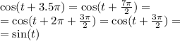 \cos(t + 3.5\pi) = \cos(t + \frac{7\pi}{2} ) = \\ = \cos(t + 2\pi + \frac{3\pi}{2} ) = \cos(t + \frac{3\pi}{2} ) = \\ = \sin(t)