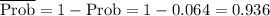 \overline{{\rm Prob}}=1-{\rm Prob}=1-0.064=0.936