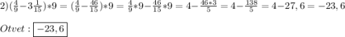2)(\frac{4}{9}-3\frac{1}{15})*9=(\frac{4}{9}-\frac{46}{15})*9=\frac{4}{9}*9-\frac{46}{15}*9=4-\frac{46*3}{5}=4-\frac{138}{5}=4-27,6=-23,6\\\\Otvet:\boxed{-23,6}