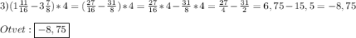 3)(1\frac{11}{16}-3\frac{7}{8})*4=(\frac{27}{16}-\frac{31}{8})*4=\frac{27}{16}*4-\frac{31}{8}*4= \frac{27}{4}-\frac{31}{2} =6,75-15,5=-8,75\\\\Otvet:\boxed{-8,75}