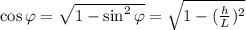 \cos{\varphi} = \sqrt{ 1 - \sin^2{\varphi} } = \sqrt{ 1 - (\frac{h}{L})^2 }