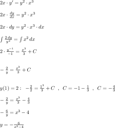 2x\cdot y'=y^2\cdot x^3\\\\2x\cdot \frac{dy}{dx}=y^2\cdot x^3\\\\2x\cdot dy=y^2\cdot x^3\cdot dx\\\\\int \frac{2\, dy}{y^2}=\int x^2\, dx\\\\2\cdot \frac{y^{-1}}{-1}=\frac{x^3}{3}+C\\\\\\-\frac{2}{y}=\frac{x^3}{3}+C\\\\\\y(1)=2:\; \; -\frac{2}{2}=\frac{1^3}{3}+C\; \; ,\; \; C=-1-\frac{1}{3}\; \; ,\; \; C=-\frac{4}{3}\\\\-\frac{2}{y}=\frac{x^3}{3}-\frac{4}{3}\\\\-\frac{6}{y}=x^3-4\\\\y=-\frac{6}{x^3-4}}