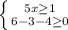 \left \{ {{5x\geq 1} \atop {6-3-4\geq0}}\right.