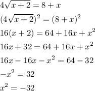 \[\begin{gathered}4\sqrt {x+2}=8+x \hfill \\{(4\sqrt {x+2} )^2}={(8+x)^2} \hfill \\16(x+2)=64+16x+{x^2} \hfill \\16x+32=64+16x+{x^2} \hfill \\16x-16x-{x^2}=64-32 \hfill \\-{x^2}=32 \hfill \\{x^2} =-32 \hfill \\ \end{gathered} \]